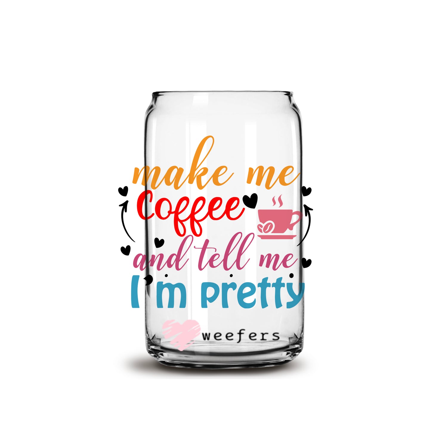 Make me Coffee and Tell me I'm Pretty 16oz Libbey Glass Can UV DTF or Sublimation Wrap - Decal - Weefers