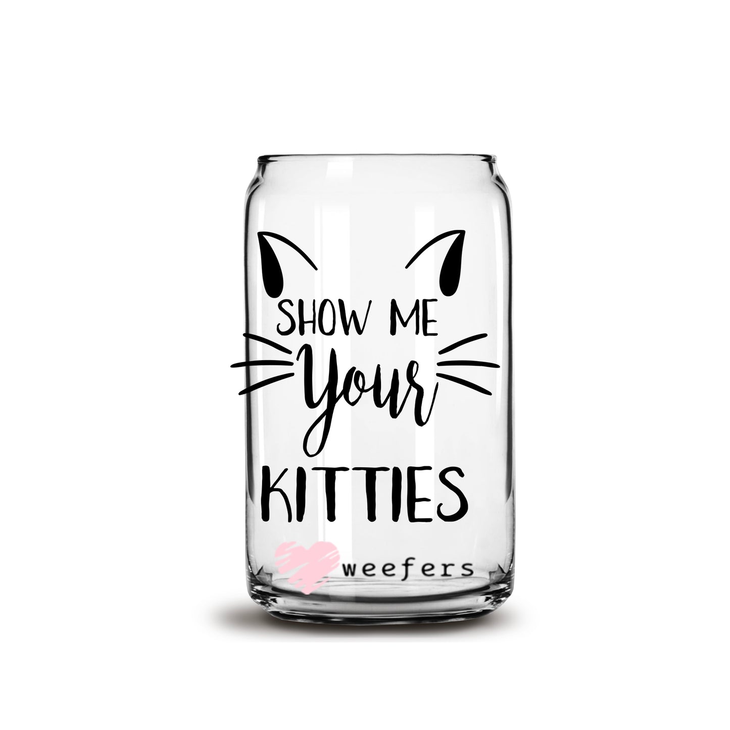 Show Me Your Kitties 16oz Libbey Glass Can UV DTF or Sublimation Wrap - Decal - Weefers