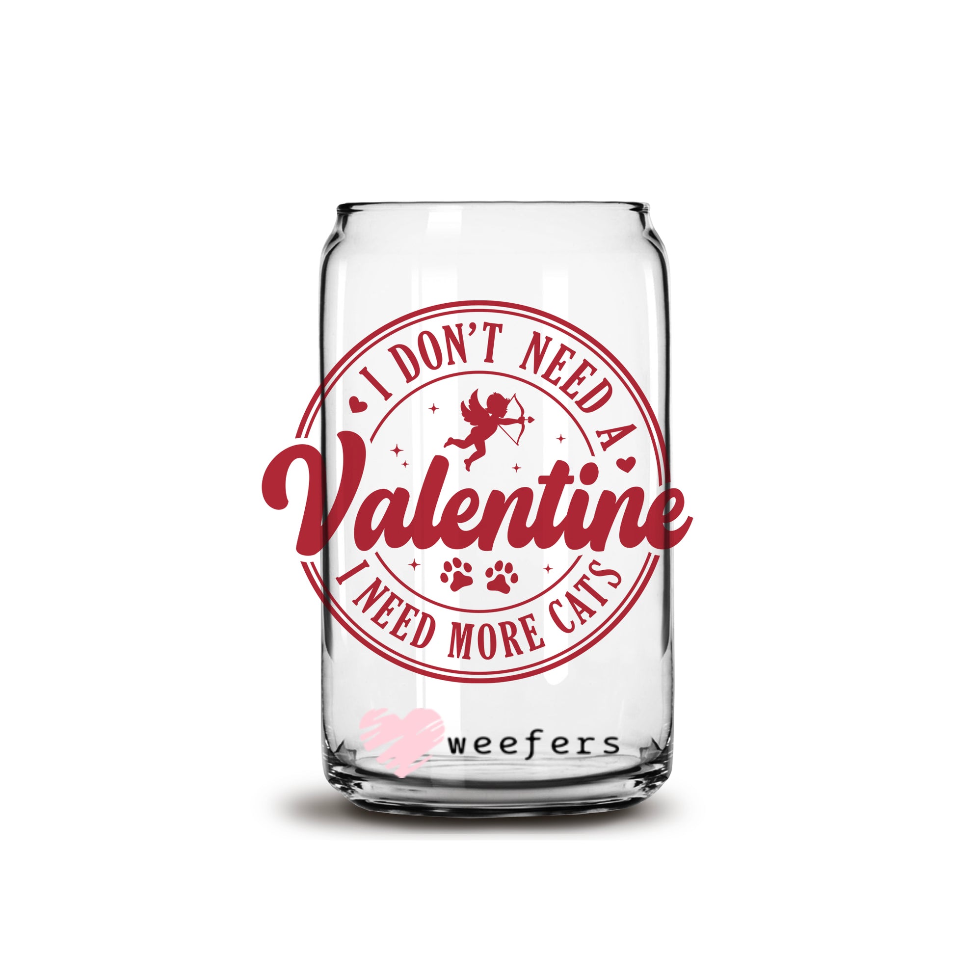 I don't need a Valentine I Need more Cats 16oz Libbey Glass Can UV DTF or Sublimation Cup Wrap - Decal Transfer - Weefers