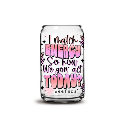 I Match Energy So How We Gon' Act  16oz Libbey Glass Can UV DTF or Sublimation Wrap - Decal - Weefers