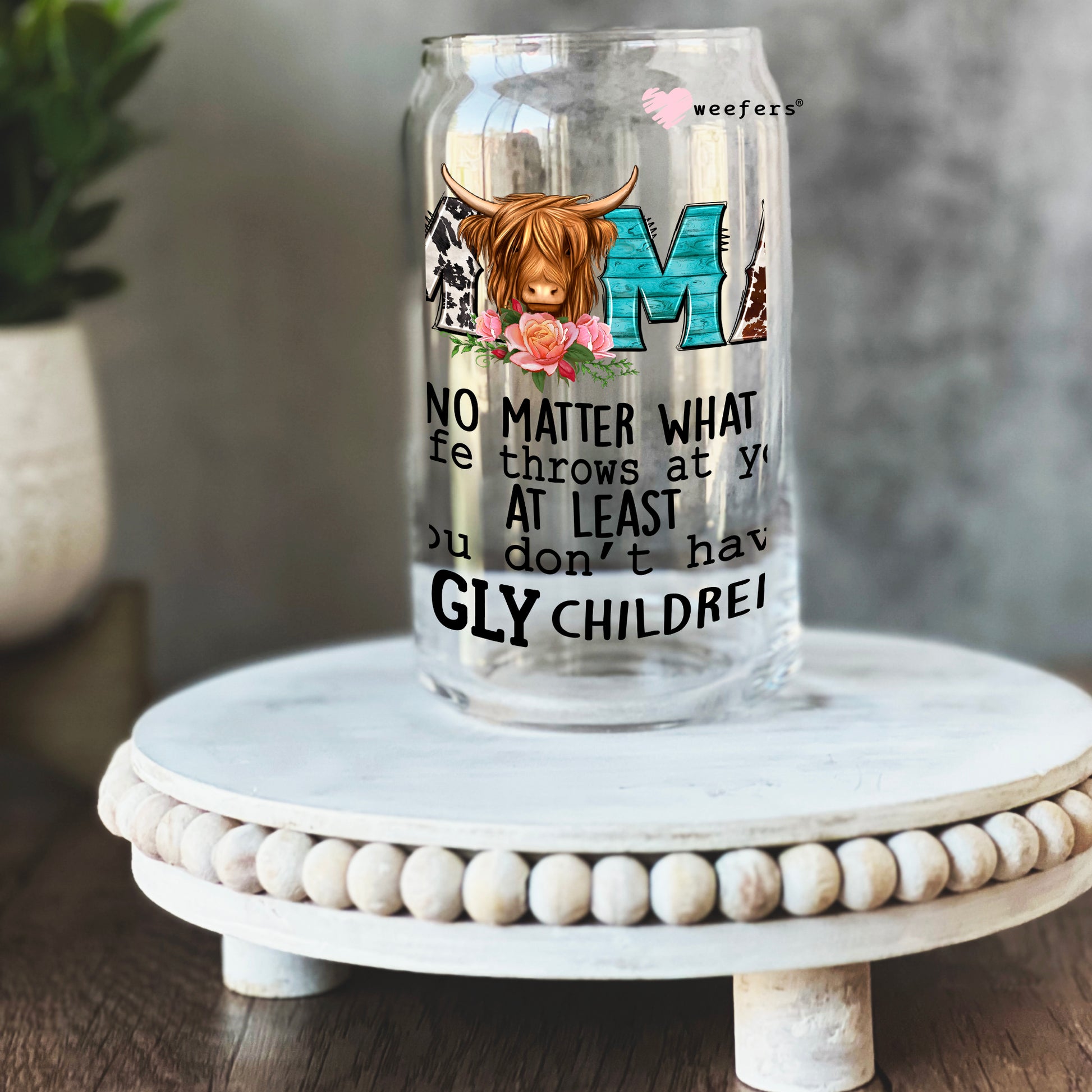 Mama No Matter What Life Throws at You at Least you Don't have Ugly Children Western 16oz Libbey Glass Can UV DTF or Sublimation Cup Wrap - Decal Transfer - Weefers