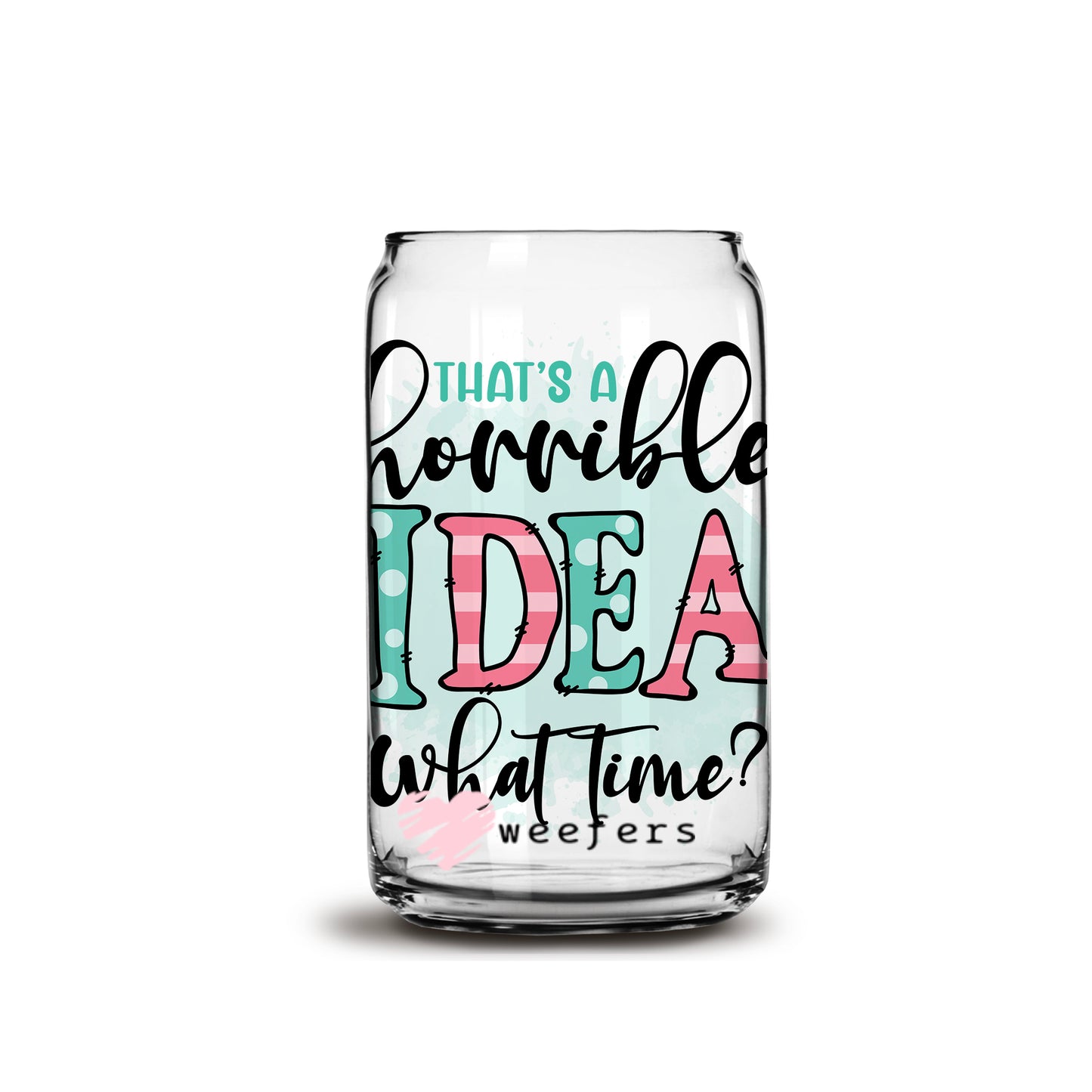 That's a Horrible Idea, What Time? 16oz Libbey Glass Can UV DTF or Sublimation Wrap - Decal - Weefers