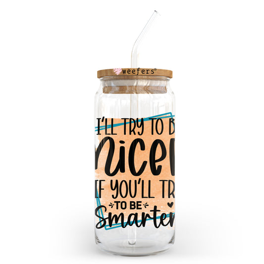 I'll Try to Be Nicer If You'll Try to Be Smarter 20oz Libbey Glass Can UV DTF or Sublimation Wrap - Decal Transfer - Weefers