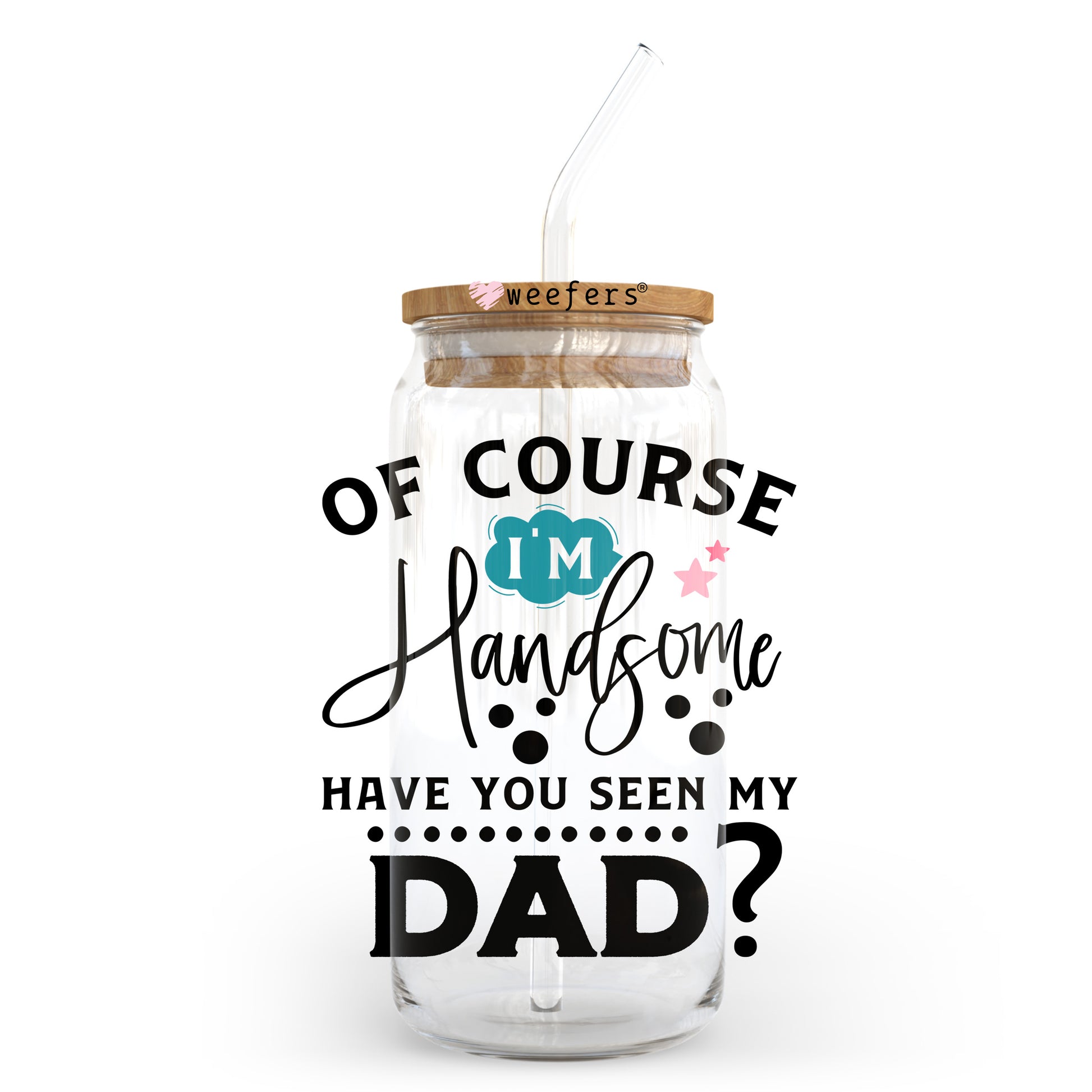 Of Course I'm Handsome Have You Seen My Dad 20oz Libbey Glass Can UV DTF or Sublimation Wrap - Decal Transfer - Weefers