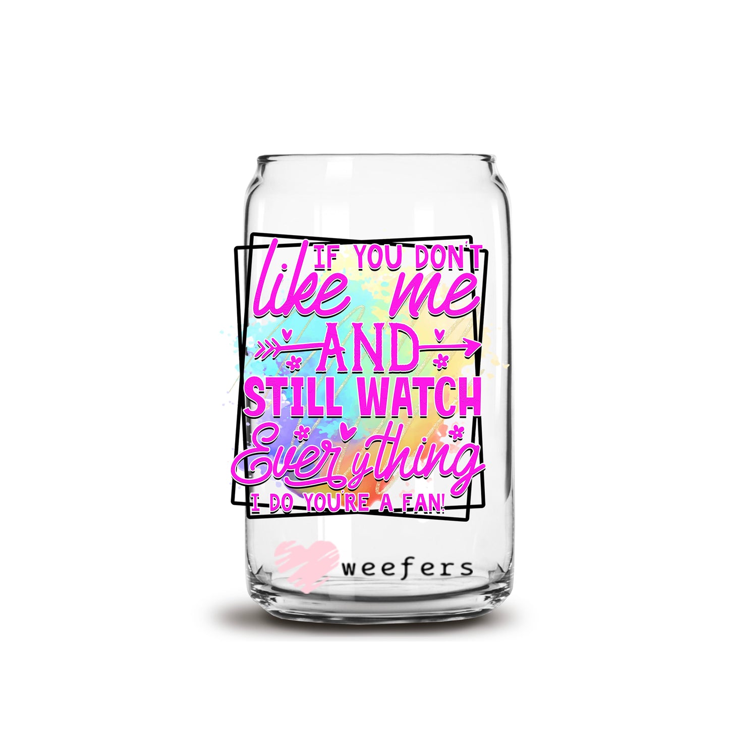 If You Don't Like me and Still Watch Everything I Do You're a Fan 16oz Libbey Glass Can UV DTF or Sublimation Wrap - Decal - Weefers