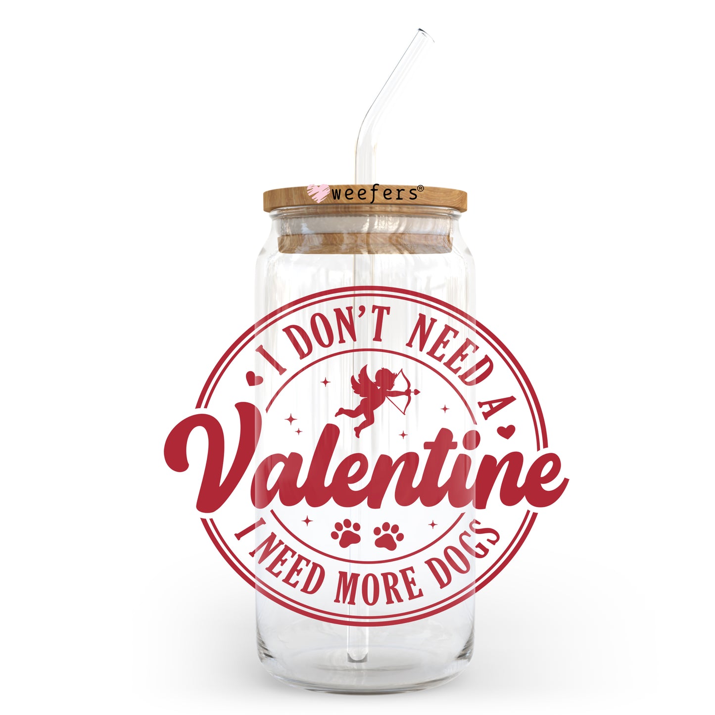 I Don't Need a Valentine I need more Dogs Valentine's Day 20oz Libbey Glass Can UV DTF or Sublimation Wrap - Decal - Weefers