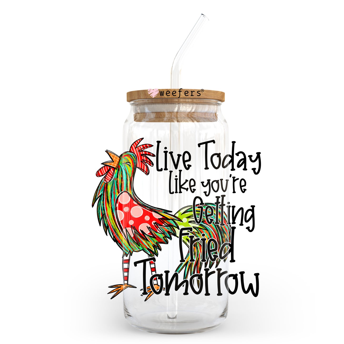 Live today Like you are getting Fried tomorrow 20oz Libbey Glass Can UV DTF or Sublimation Wrap - Decal Transfer - Weefers