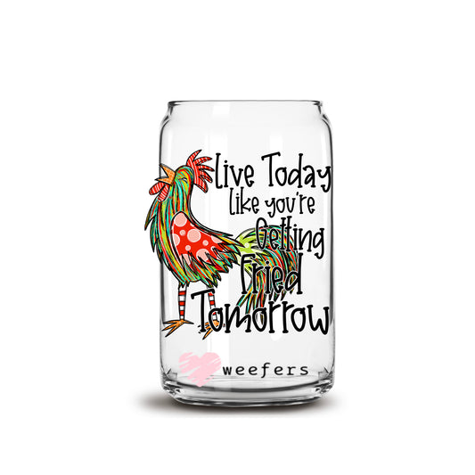 Live Today Like You're Getting Fried Tomorrow 16oz Libbey Glass Can UV DTF or Sublimation Cup Wrap - Decal Transfer Weefers
