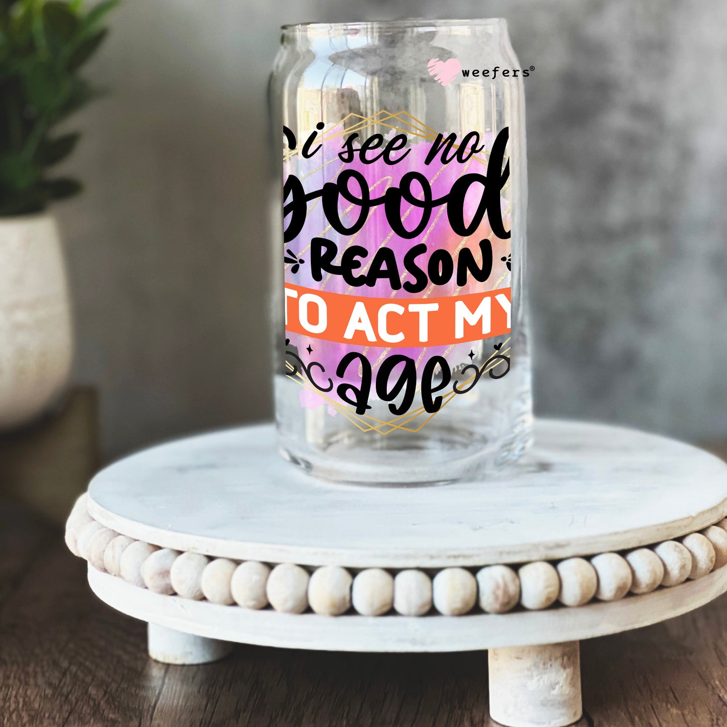 I See No Good Reason to Act My Age 16oz Libbey Glass Can UV DTF or Sublimation Cup Wrap - Decal Transfers - Weefers