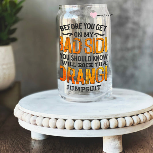 Before you get on my Bad side you should know I Rock that Orange Jumpsuit 16oz Libbey Glass Can UV DTF or Sublimation Cup Wrap - Decal Transfer Weefers