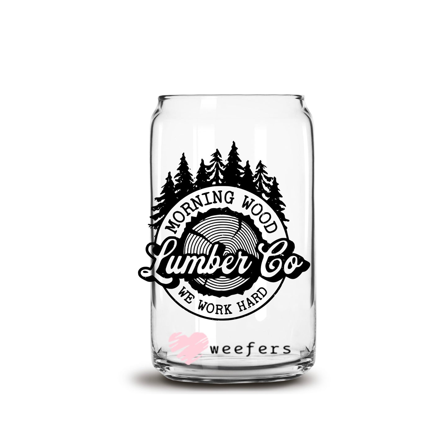 Morning Wood Lumber Co We Work Hard 16oz Libbey Glass Can UV DTF or Sublimation Cup Wrap - Decal Transfer - Weefers