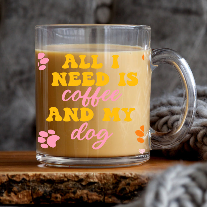 a glass mug that says all i need is coffee and my dog