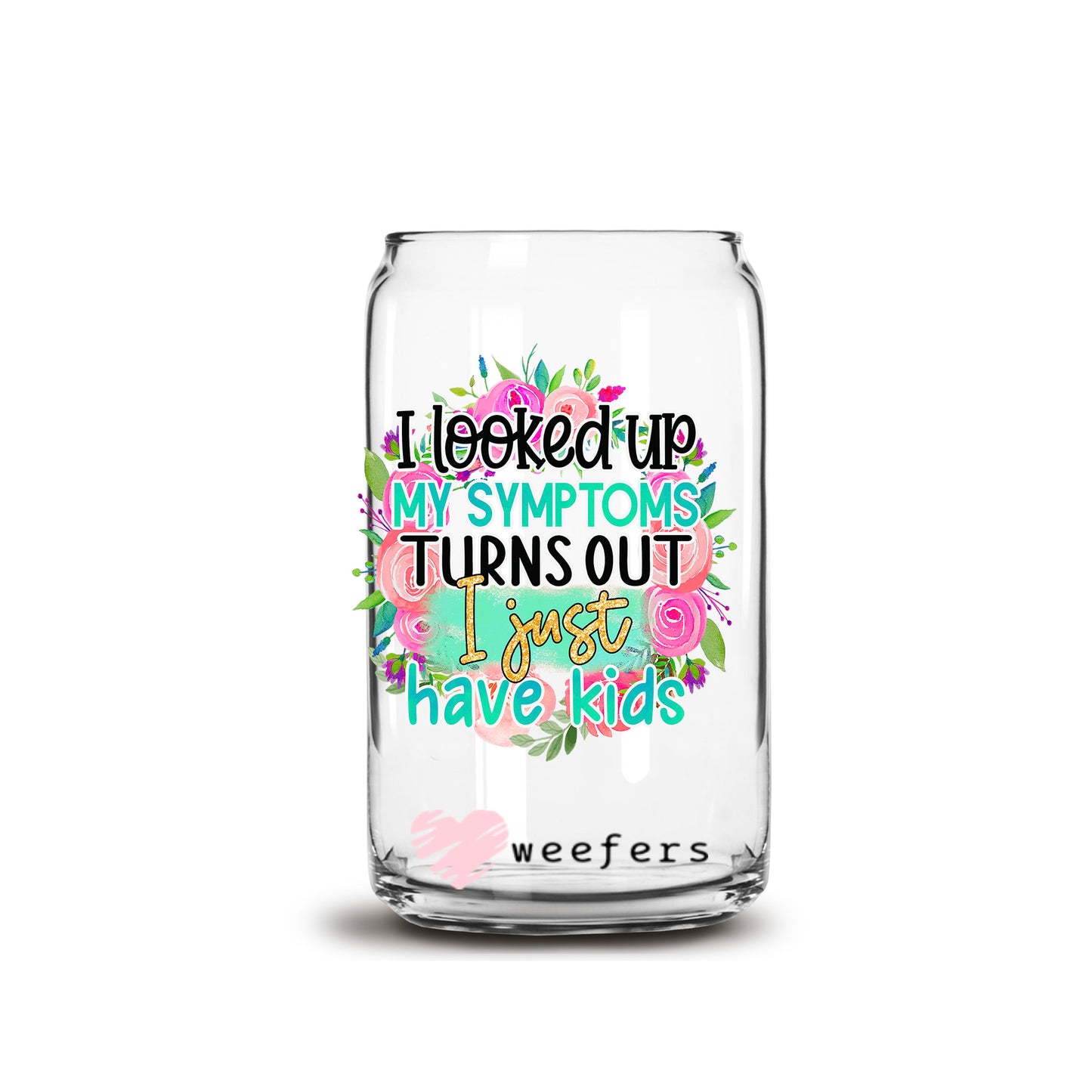 I Looked Up My Symptoms Turns Out I Just Have Kids 16oz Libbey Glass Can UV DTF or Sublimation Cup Wrap - Decal Transfers - Weefers