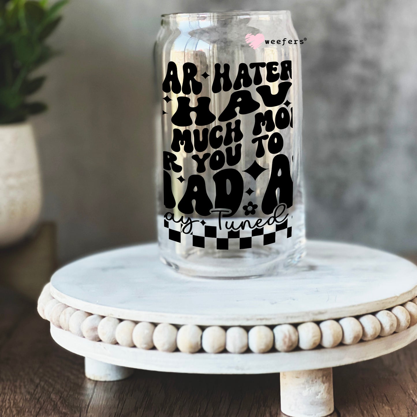 Dear Haters, I Have So Much More For you to be mad at 16oz Libbey Glass Can UV DTF or Sublimation Wrap - Decal - Weefers