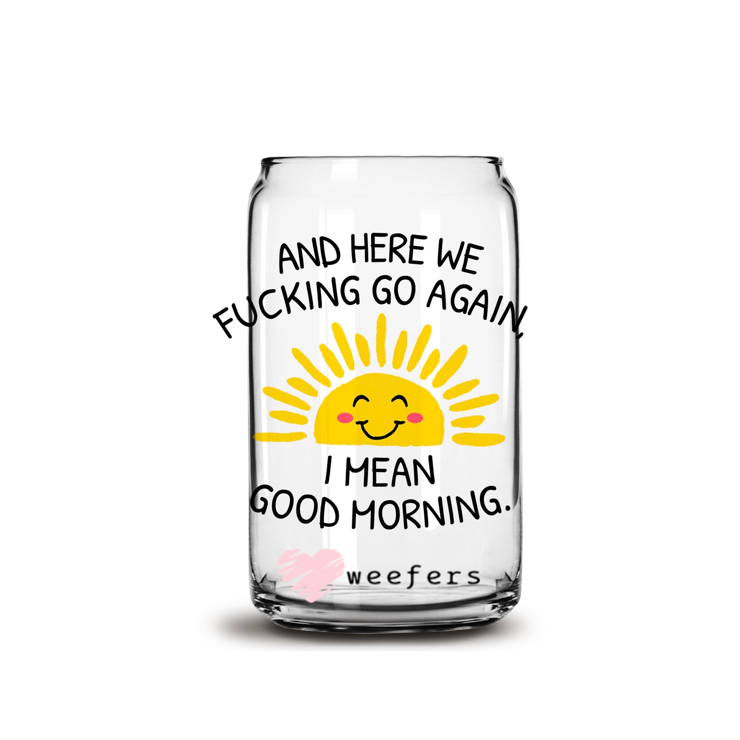 And Here We F'ing Go Again, I mean good morning 16oz Libbey Glass Can UV DTF or Sublimation Wrap - Decal Transfer - Weefers