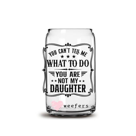 You Can't Tell Me What To Do You Are Not My Daughter 16oz Libbey Glass Can UV DTF or Sublimation Cup Wrap - Decal Transfer - Weefers