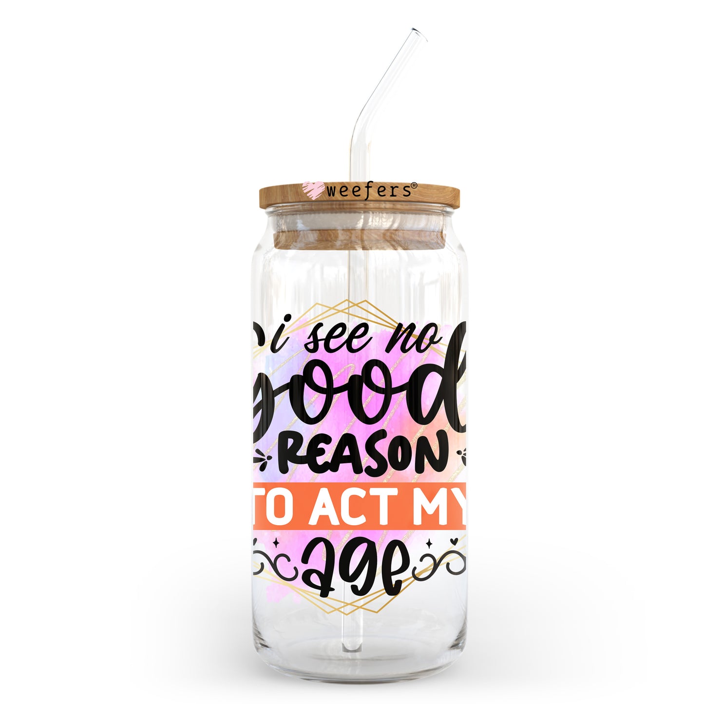 I See No Good Reason to Act My Age 20oz Libbey Glass Can UV DTF or Sublimation Wrap - Decal Transfer - Weefers