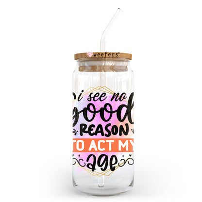 I See No Good Reason to Act My Age 20oz Libbey Glass Can UV DTF or Sublimation Wrap - Decal Transfer - Weefers