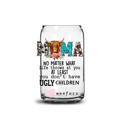 Mama No Matter What Life Throws at You at Least you Don't have Ugly Children Western 16oz Libbey Glass Can UV DTF or Sublimation Cup Wrap - Decal Transfer - Weefers