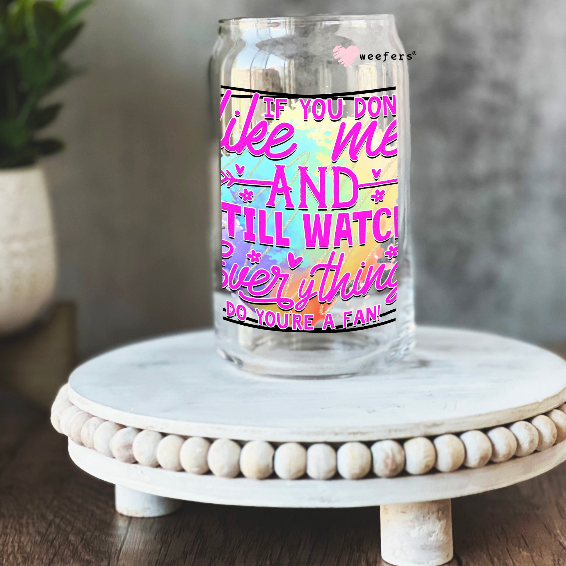 If You Don't Like me and Still Watch Everything I Do You're a Fan 16oz Libbey Glass Can UV DTF or Sublimation Wrap - Decal - Weefers