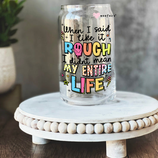 When I Said I Like It Rough I Didn't Mean My Entire Life 16oz Libbey Glass Can UV DTF or Sublimation Cup Wrap - Decal Transfer Weefers