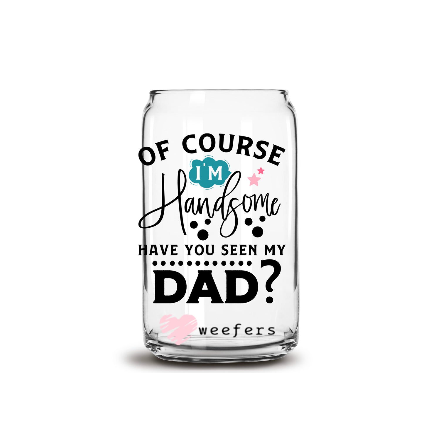 Of Course I'm Handsome Have You Seen My Dad? 16oz Libbey Glass Can UV DTF or Sublimation Cup Wrap - Decal Transfers - Weefers