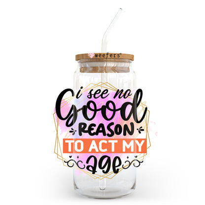 I See No Good Reason to Act My Age 20oz Libbey Glass Can UV DTF or Sublimation Wrap - Decal Transfer - Weefers