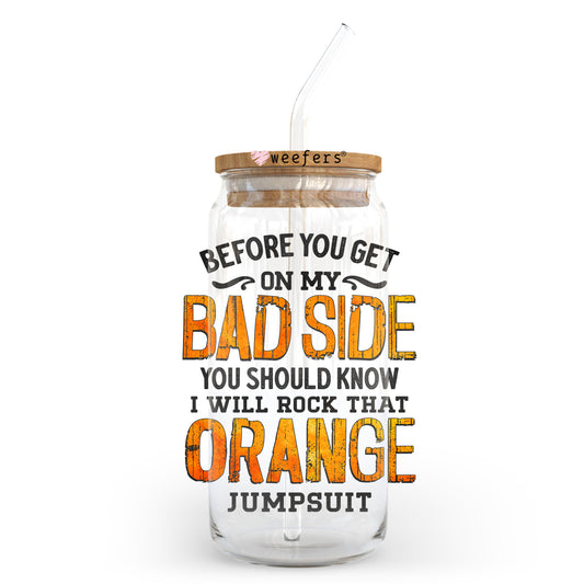 Before you get on my bad side Just know I will rock that Orange Jumpsuit 20oz Libbey Glass Can, 34oz Hip Sip, 40oz Tumbler, 24oz Cold Cup UV DTF Decal Weefers