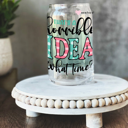 That's a Horrible Idea, What Time? 16oz Libbey Glass Can UV DTF or Sublimation Wrap - Decal - Weefers