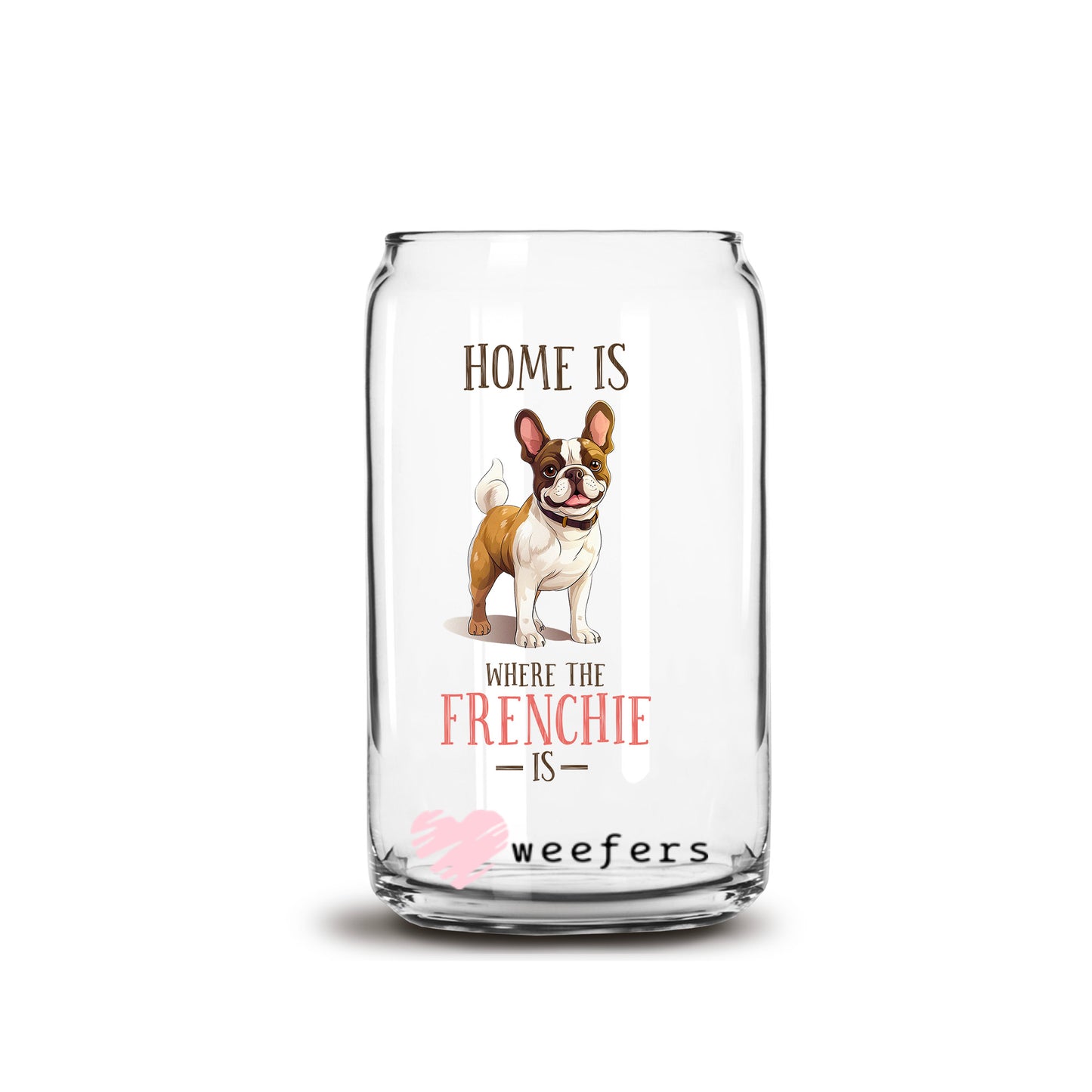 Home is Where the Frenchie Is 16oz Libbey Glass Can UV DTF or Sublimation Cup Wrap - Decal Transfer - Weefers