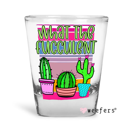 What the Fucculent Shot Glass Short UV DTF or Sublimation Wrap - Decal - Weefers