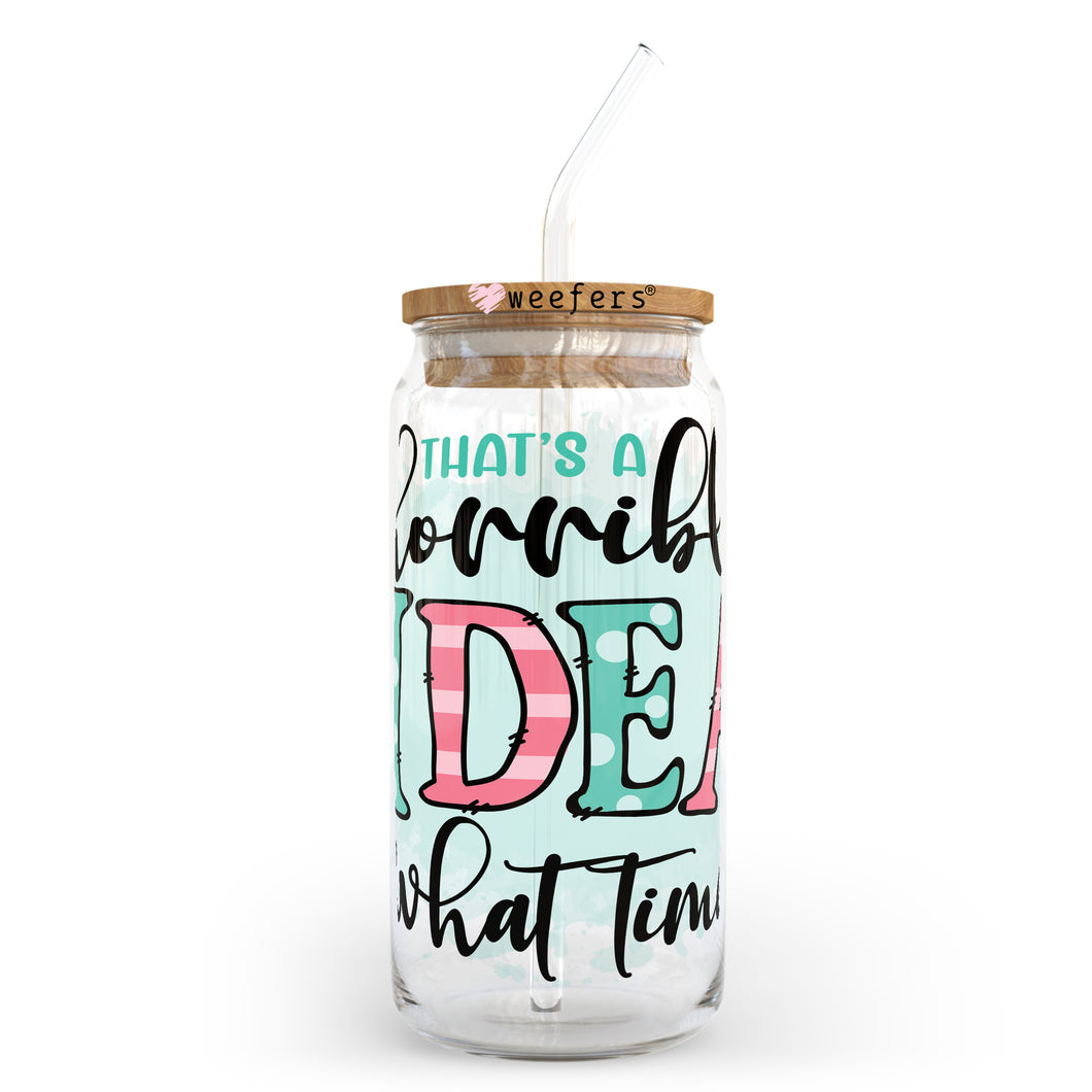 That's a Horrible Idea What Time? 20oz Libbey Glass Can, 34oz Hip Sip, 40oz Tumbler UVDTF or Sublimation Decal Transfer