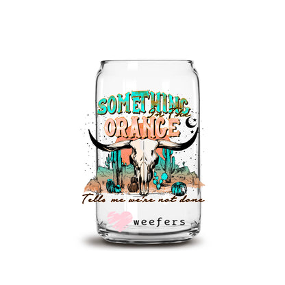 Something in the Orange Tells Me We Aren't Done 16oz Libbey Glass Can UV DTF or Sublimation Cup Wrap - Decal Transfer - Weefers