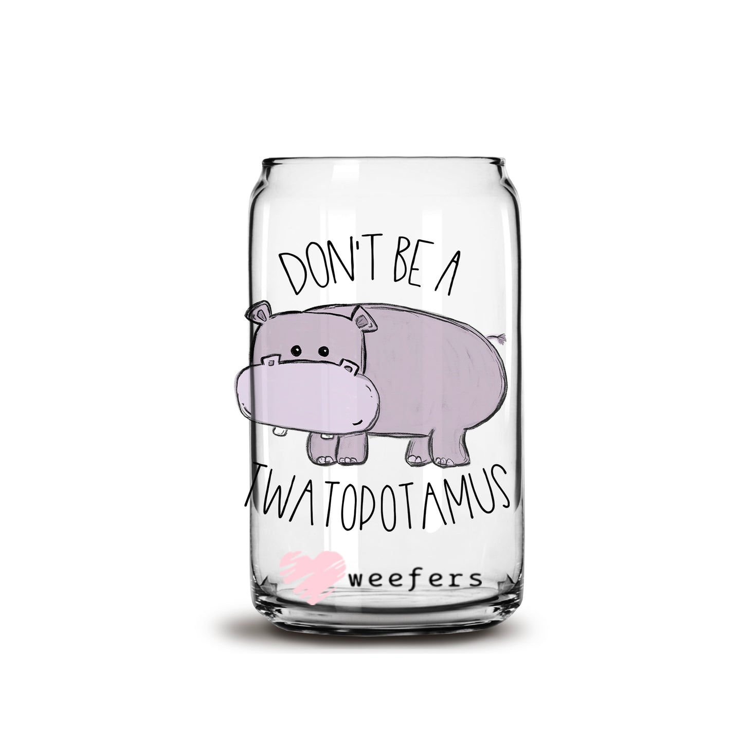 Don't Be A Twatapotamus 16oz Libbey Glass Can UV DTF or Sublimation Wrap - Decal - Weefers