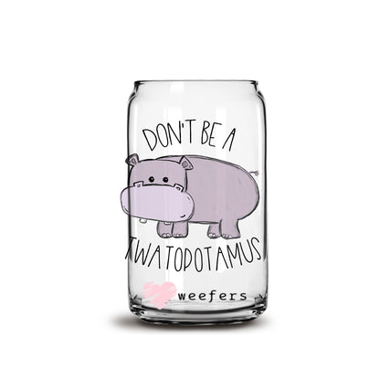 Don't Be A Twatapotamus 16oz Libbey Glass Can UV DTF or Sublimation Wrap - Decal - Weefers