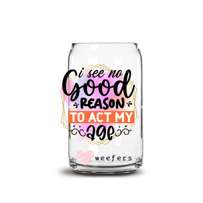 I See No Good Reason to Act My Age 16oz Libbey Glass Can UV DTF or Sublimation Cup Wrap - Decal Transfers - Weefers