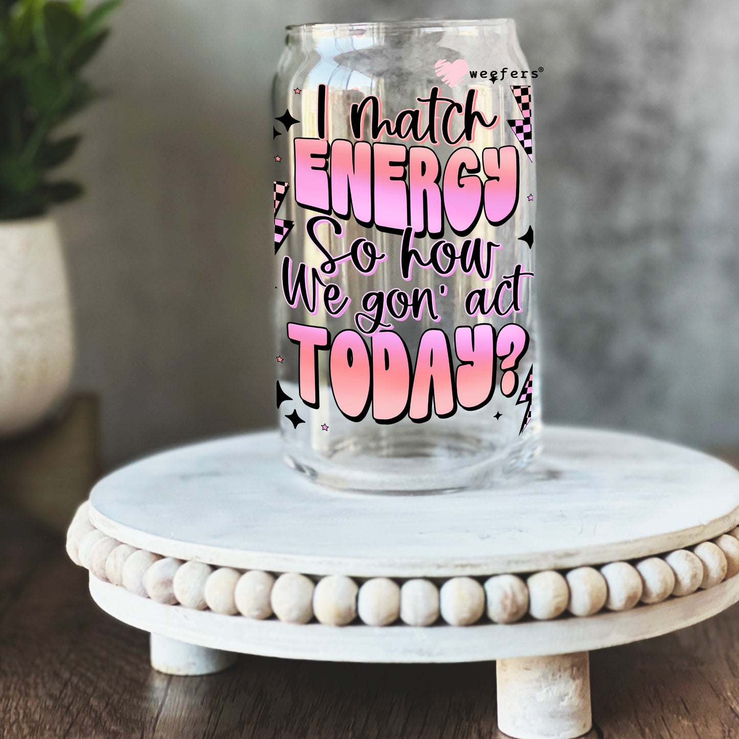 I Match Energy So How We Gon' Act  16oz Libbey Glass Can UV DTF or Sublimation Wrap - Decal - Weefers