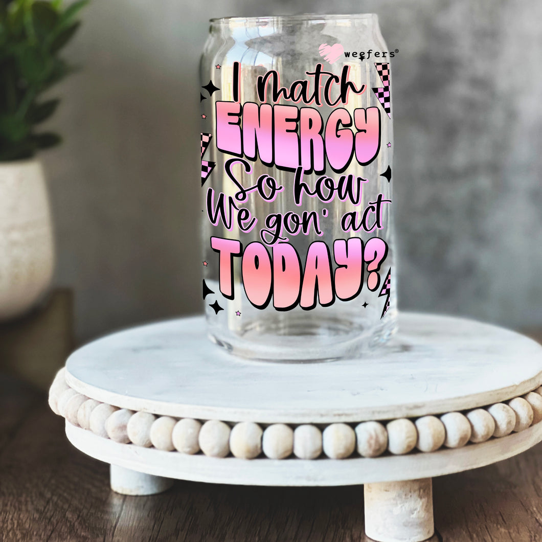I Match Energy So How We Gon' Act  16oz Libbey Glass Can UV-DTF or Sublimation Wrap - Decal