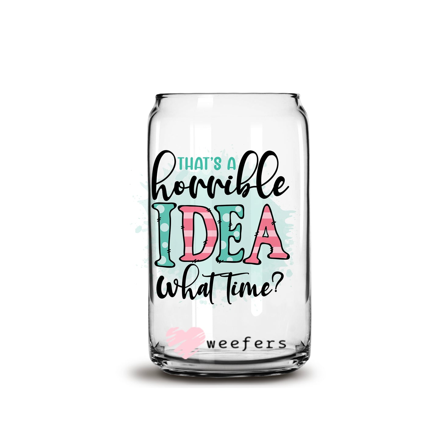 That's a Horrible Idea, What Time? 16oz Libbey Glass Can UV DTF or Sublimation Wrap - Decal - Weefers