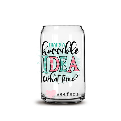 That's a Horrible Idea, What Time? 16oz Libbey Glass Can UV DTF or Sublimation Wrap - Decal - Weefers