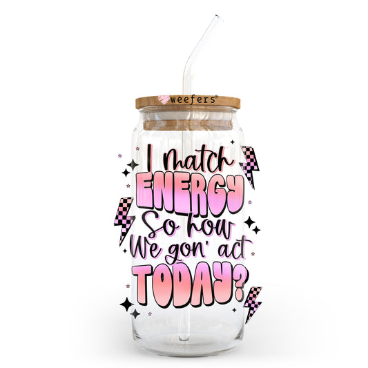 I Match Energy So How We Goin Act Today 20oz Libbey Glass Can, 34oz Hip Sip, 40oz Tumbler UV DTF or Sublimation Decal Transfer Weefers